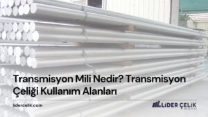 Transmisyon Mili Nedir? Transmisyon Çeliği Kullanım Alanları