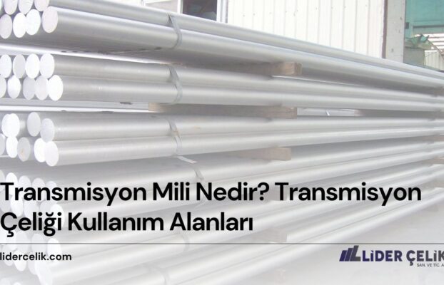 Transmisyon Mili Nedir? Transmisyon Çeliği Kullanım Alanları